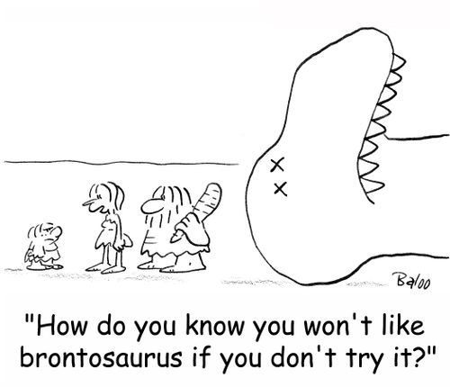 'How do you know you won't like brontosaurus if you don't try it?'
