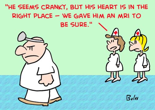 'He seems cranky, but his heart is in the right place -- we gave him an MRI to be sure.'
