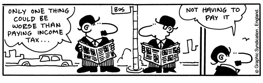 'Only one thing could be worse than paying income tax...' '..Not having to pay it.'