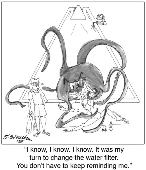  'I know, I know. I know. It was my turn to change the water filter. You don't have to keep reminding me.'