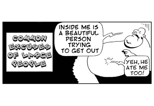 Common excuses of large people: 'Inside me is a beautiful person trying to get out.' ('Yeh, he ate me too!')