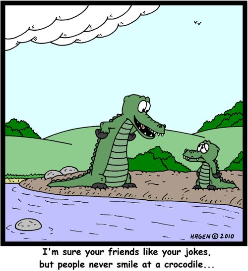 'I'm sure your friends like your jokes, but people never smile at a crocodile...'