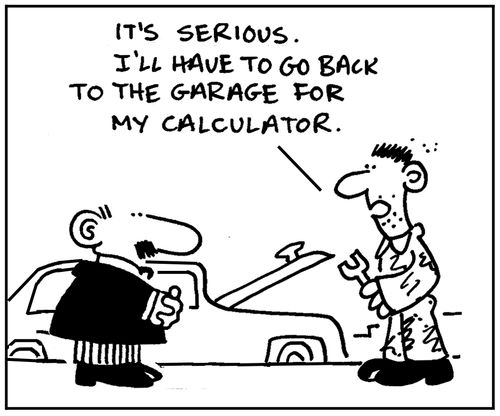 'It's serious. I'll have to go back to the garage for my calculator.'
