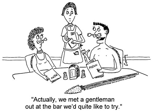 "Actually, we met a gentleman out at the bar we'd quite like to try"