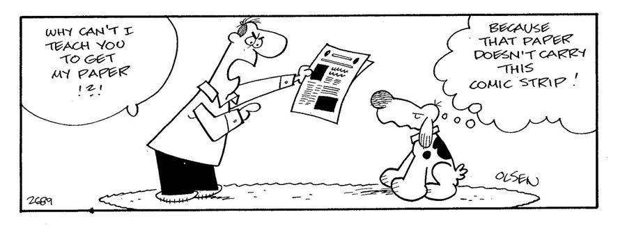 Man - 'Why can't I teach you to get my paper?!'  Dog - 'Because that paper doesn't carry this comic strip!'