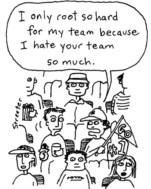 I only root so hard for my time because I hate your team so much.