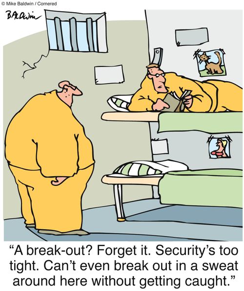 'A break-out? Forget it. Security's too tight. Can't even break out in a sweat around here without getting caught.'