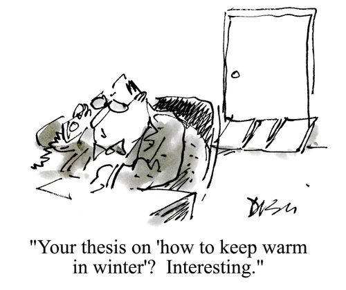'Your thesis on 'how to keep warm in winter'?  Interesting.'