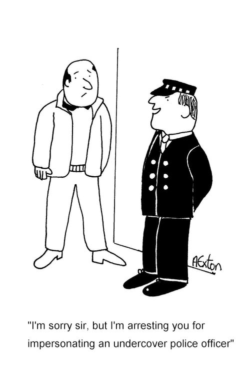 'I'm sorry sir, but I'm arresting you for impersonating an undercover police officer.'