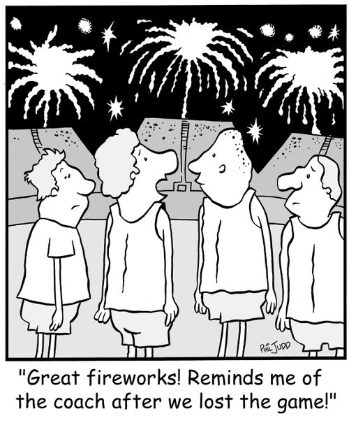 'Great fireworks! Reminds me of the coach after we lost the game!'
