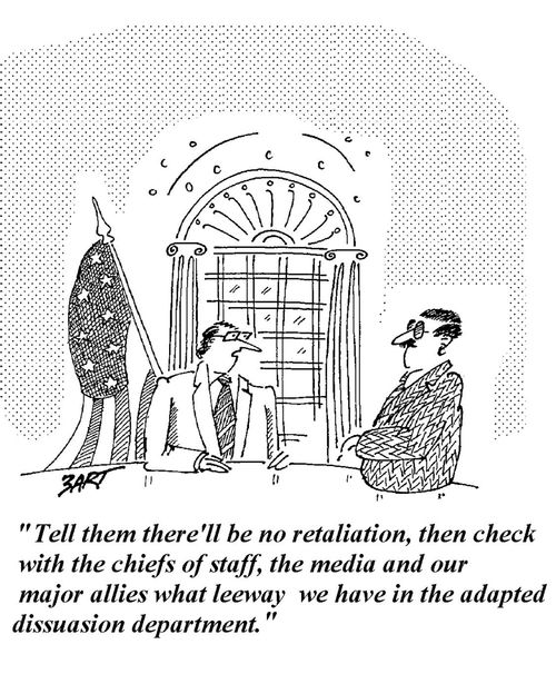 'Tell them there'll be no retaliation, then check with the chiefs of staff, the media and our major allies what leeway we have in the adapted dissuasion department.'