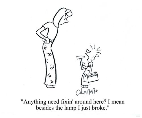 'Anything need fix'n around here? I mean besides the lamp I just broke.'