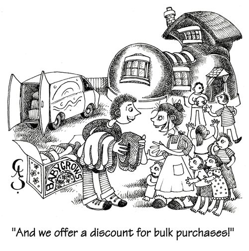 'And we offer a discount for bulk purchases' - salesman selling babygrows to the old woman who lived in a shoe.