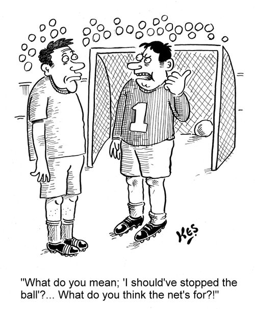 'What do you mean; 'I should've stopped the ball'?... What do you think the net's for?!'