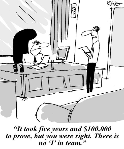 :It took five years and $100,000 to prove, but you were right. There is no 'I' in team.'