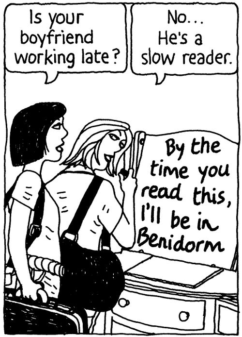 'Is your boyfriend working late?' 'No... He's a slow reader.'