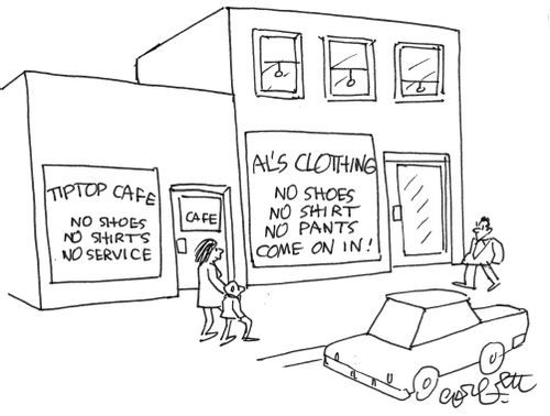 Cafe: 'no shoes, no shirt, no service'  Clothing store: 'no shirt, no pants...come on in!'