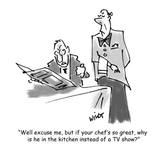 'Well excuse me, but if your chef's so great, why is he in the kitchen instead of a TV show?'