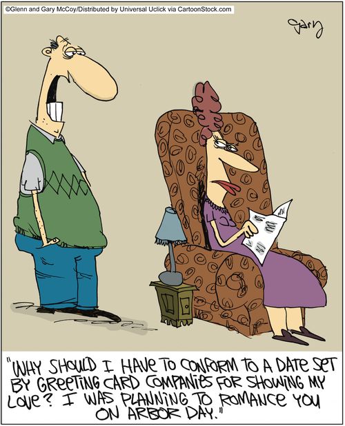 'Why should I have to conform to a date set by greeting card companies for showing my love? I was planning to romance you on Arbor day.'