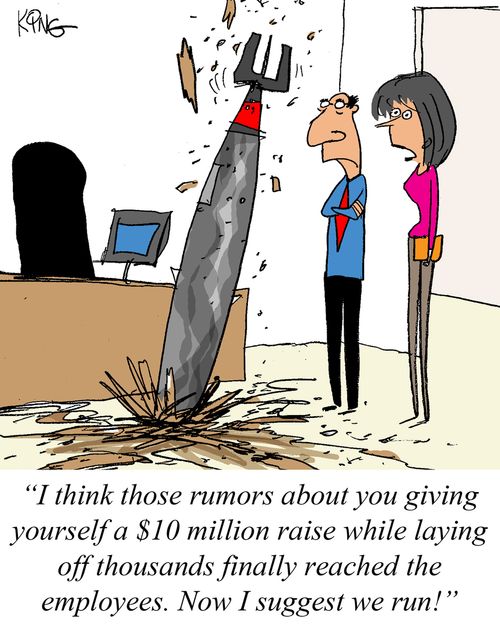 'I think those rumors about you giving yourself a $10 million raise while laying off thousands finally reached the employees. Now I suggest we run!'