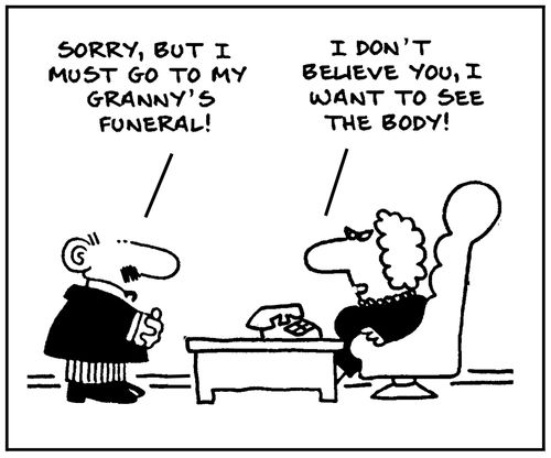 'Sorry, but I must go to my granny's funeral.' - 'I don't believe you, I want to see the body.'