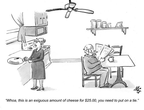 'Whoa, this is an exiguous amount of cheese for $25.00, you need to put on a tie.'