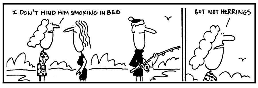 'I don't mind him smoking in bed. . .But not herrings.'