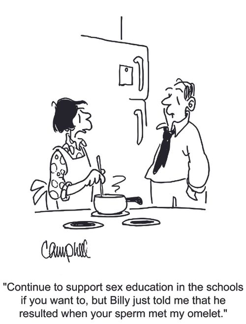 'Continue to support sex education in the schools if you want to, but Billy just told me that he resulted when your sperm met my omelet.'