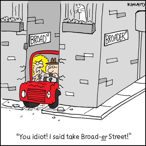 'You idiot! I said take Broad-er Street!'