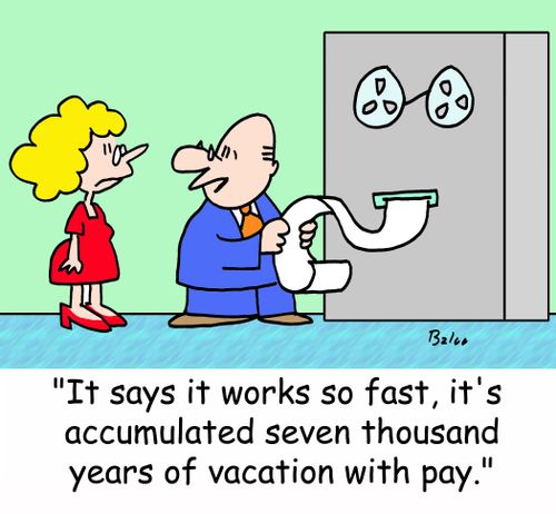 'It says it works so fast, it's accumulated seven thousand years of vacation with pay.'