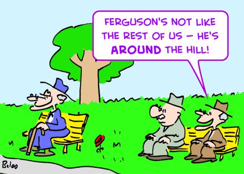 'Ferguson's not like the rest of us, he's AROUND the hill.'