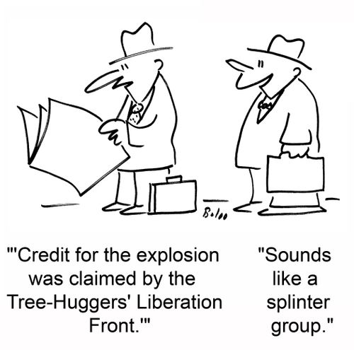 ''Credit for the explosion was claimed by the Tree-Huggers' Liberation Front.'', 'Sounds like a splinter group.'