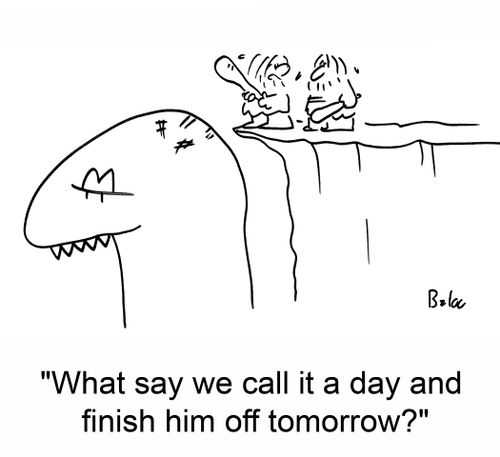 'What say we call it a day and finish him off tomorrow?'