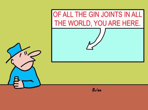 Of all the gin joints in the world, you are here.