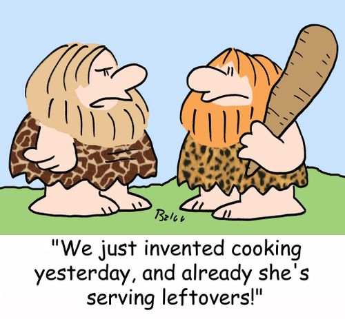 'We just invented cooking yesterday, and already she's serving leftovers!'