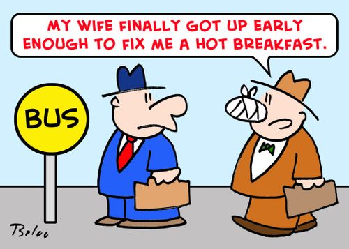 'My wife finally got up early enough to fix me a hot breakfast.'