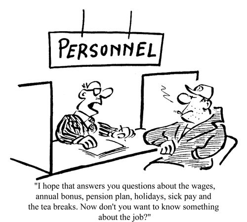 I hope that answers your questions about the wages, annual bonus, pension plan....Now don't you want to know something about the job?