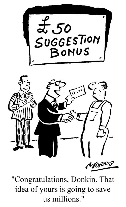 Â£50 Suggestion Bonus - Congratulations, Donkin. That idea of yours is going to save us millions.