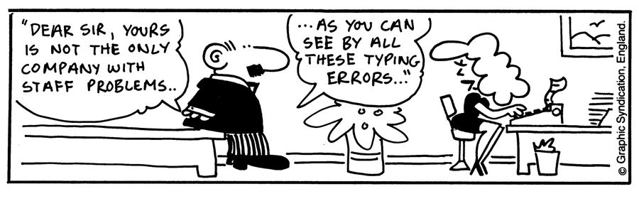 'Dear sir, yours is not the only company with staff problems..As you can see by all the typing errors..'