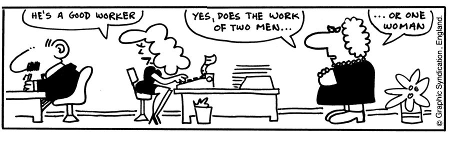 'Yes, does the work of two me...or one woman.'
