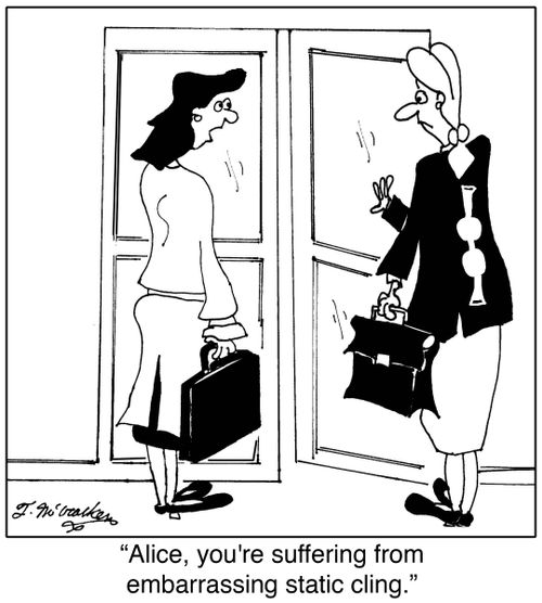 Alice, you're suffering from embarrassing static cling.