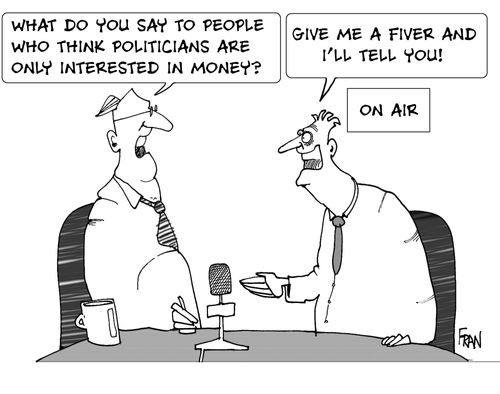 'What do you say to people who think politicians are only interested in money?''...Give me a fiver and I'll tell you.'