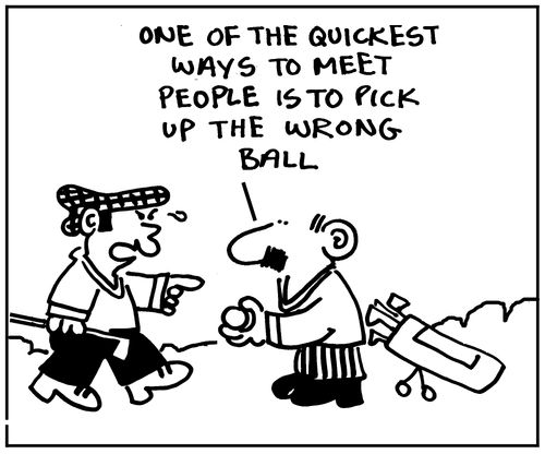 'One of the quickest ways to meet people is to pick up the wrong ball.'