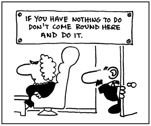 'If you have nothing to do don't come round here and do it.'