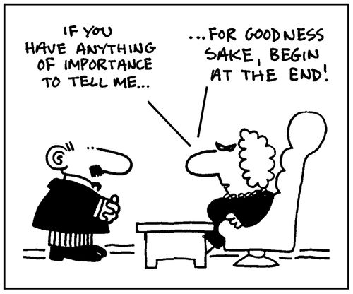 'If you have anything of importance to tell me, for goodness sake, begin at the end.'