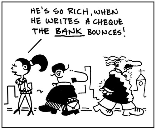 'He's so rich, when he writes a cheque the bank bounces.'