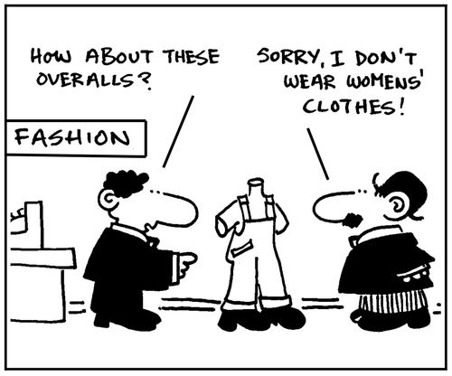 'How about these overalls?' - 'Sorry, I don't wear womens' clothes.'