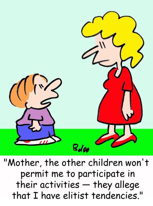 'Mother, the other children won't permit me to participate in their activities -- they allege that I have elitist tendencies.'