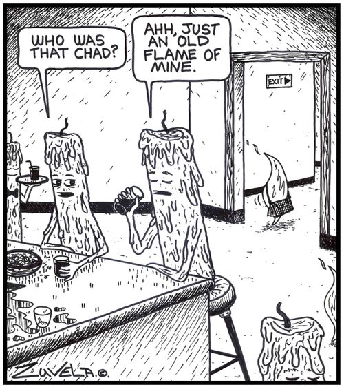 'Who was that Chad?' 'Ahh, just an old flame of mine.' Two candles at the bar talking about the flame walking out the door