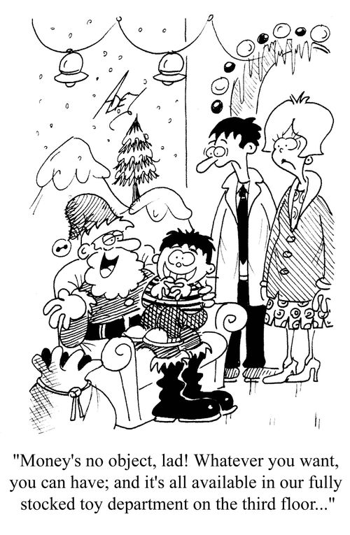 'Money's no object, lad! Whatever you want, you can have, and everything's available in our fully stocked toy department on the third floor...'